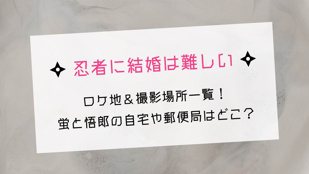 忍者に結婚は難しいのロケ地 撮影場所一覧 自宅や薬局 郵便局はどこ